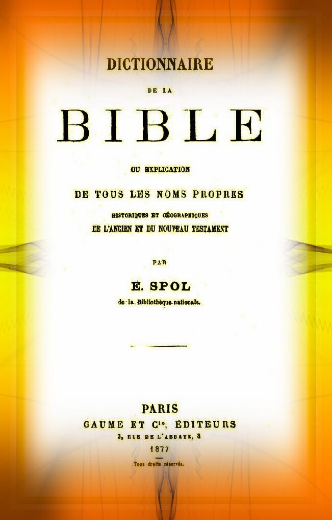 Dictionnaire de la Bible ou explication de tous les noms propres, par E. Spol